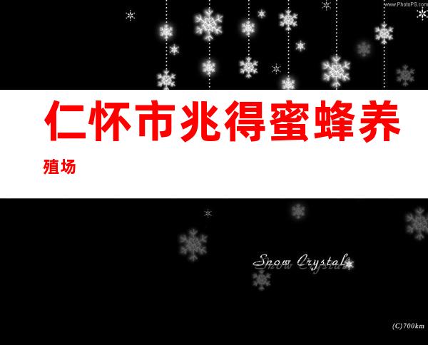 仁怀市兆得蜜蜂养殖场